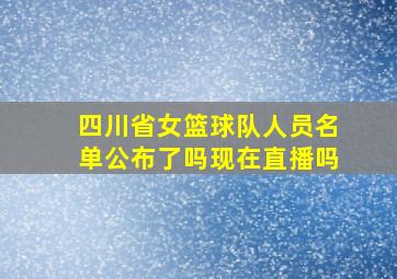 四川省女篮球队人员名单公布了吗现在直播吗