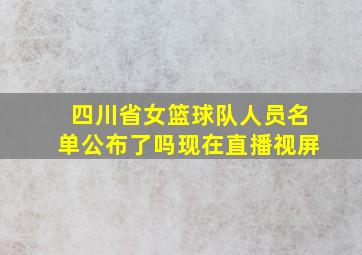 四川省女篮球队人员名单公布了吗现在直播视屏