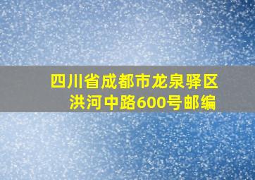 四川省成都市龙泉驿区洪河中路600号邮编