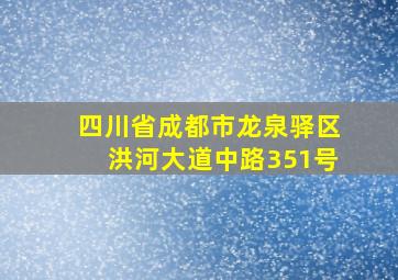 四川省成都市龙泉驿区洪河大道中路351号