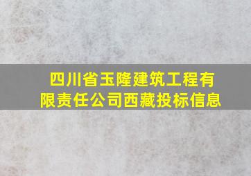 四川省玉隆建筑工程有限责任公司西藏投标信息