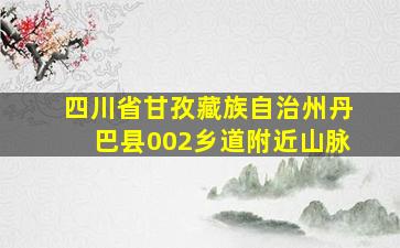 四川省甘孜藏族自治州丹巴县002乡道附近山脉