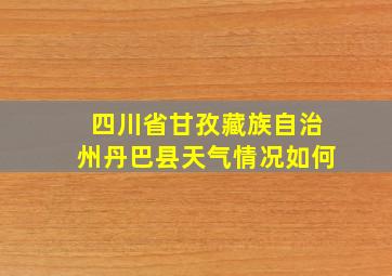 四川省甘孜藏族自治州丹巴县天气情况如何