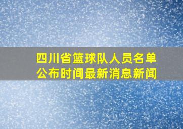 四川省篮球队人员名单公布时间最新消息新闻