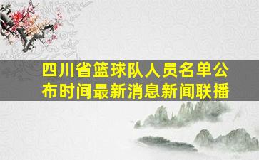 四川省篮球队人员名单公布时间最新消息新闻联播