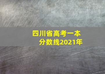 四川省高考一本分数线2021年