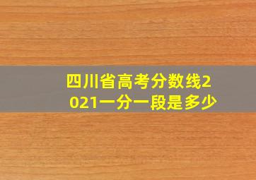 四川省高考分数线2021一分一段是多少