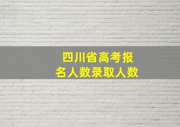 四川省高考报名人数录取人数