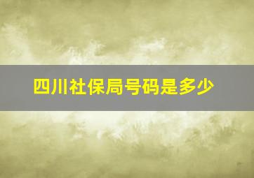 四川社保局号码是多少