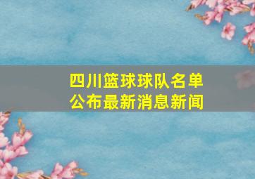 四川篮球球队名单公布最新消息新闻