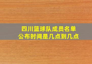 四川篮球队成员名单公布时间是几点到几点