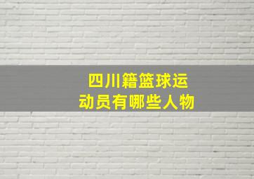 四川籍篮球运动员有哪些人物