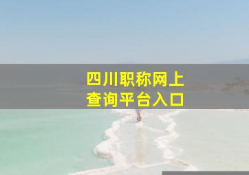 四川职称网上查询平台入口