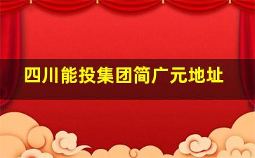 四川能投集团简广元地址