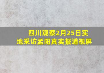 四川观察2月25日实地采访孟阳真实报道视屏