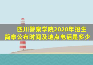 四川警察学院2020年招生简章公布时间及地点电话是多少