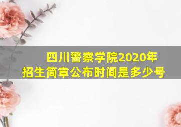 四川警察学院2020年招生简章公布时间是多少号