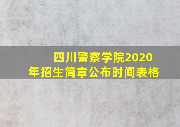 四川警察学院2020年招生简章公布时间表格