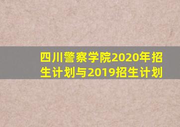 四川警察学院2020年招生计划与2019招生计划