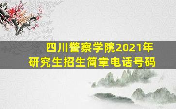 四川警察学院2021年研究生招生简章电话号码