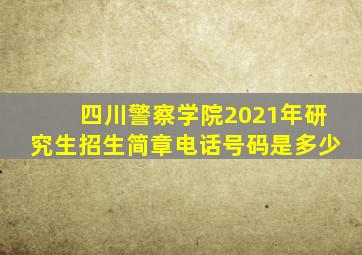 四川警察学院2021年研究生招生简章电话号码是多少