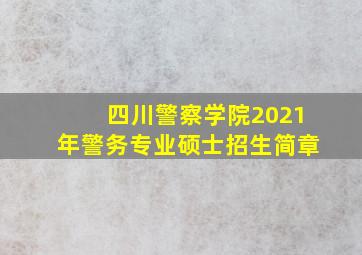 四川警察学院2021年警务专业硕士招生简章