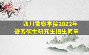 四川警察学院2022年警务硕士研究生招生简章