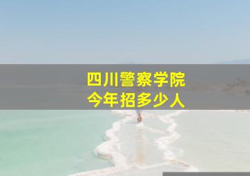 四川警察学院今年招多少人