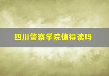 四川警察学院值得读吗