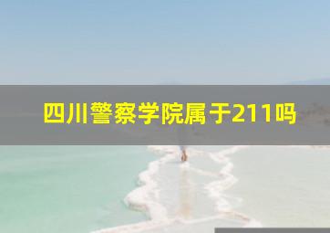 四川警察学院属于211吗