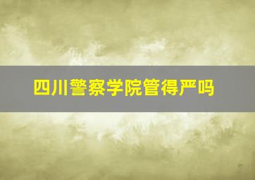 四川警察学院管得严吗