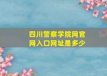 四川警察学院网官网入口网址是多少