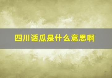 四川话瓜是什么意思啊