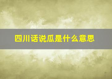 四川话说瓜是什么意思