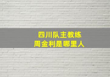 四川队主教练周金利是哪里人