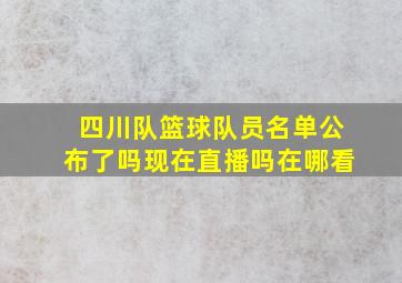 四川队篮球队员名单公布了吗现在直播吗在哪看