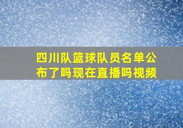 四川队篮球队员名单公布了吗现在直播吗视频