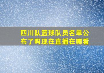 四川队篮球队员名单公布了吗现在直播在哪看