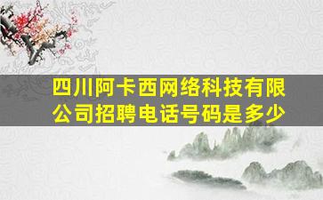 四川阿卡西网络科技有限公司招聘电话号码是多少