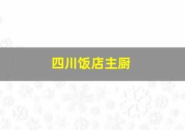 四川饭店主厨