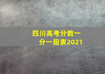 四川高考分数一分一段表2021