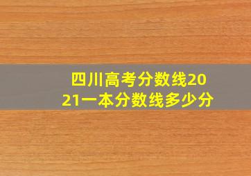 四川高考分数线2021一本分数线多少分