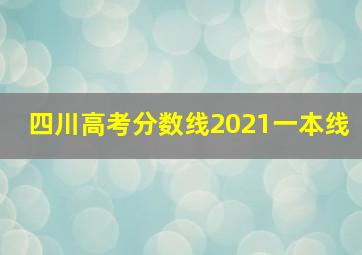 四川高考分数线2021一本线