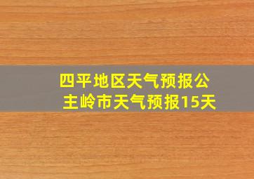 四平地区天气预报公主岭市天气预报15天