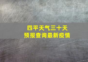 四平天气三十天预报查询最新疫情