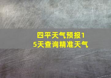 四平天气预报15天查询精准天气