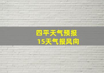 四平天气预报15天气报风向