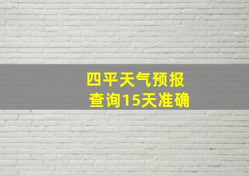 四平天气预报查询15天准确