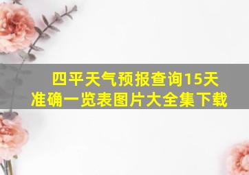 四平天气预报查询15天准确一览表图片大全集下载