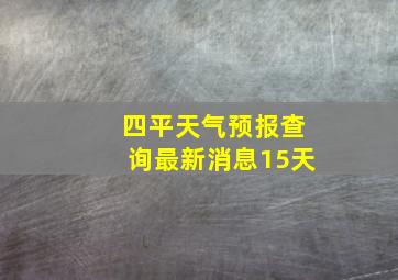 四平天气预报查询最新消息15天